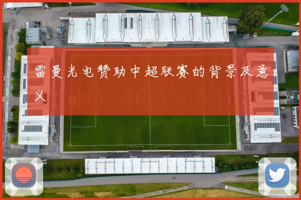 雷曼光电赞助中超联赛的背景及意义