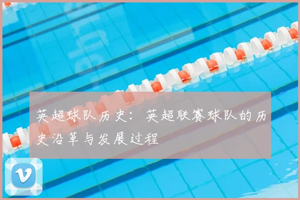 英超球队历史：英超联赛球队的历史沿革与发展过程
