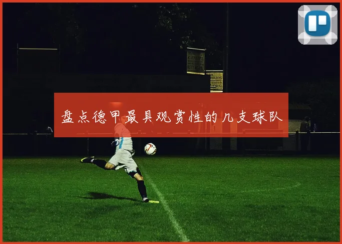 盘点德甲最具观赏性的几支球队