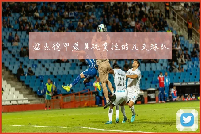 盘点德甲最具观赏性的几支球队